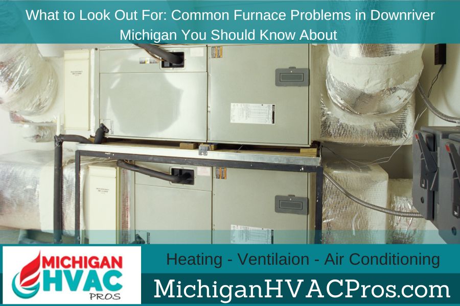 What to Look Out For: Common Furnace Problems in Downriver Michigan You Should Know About